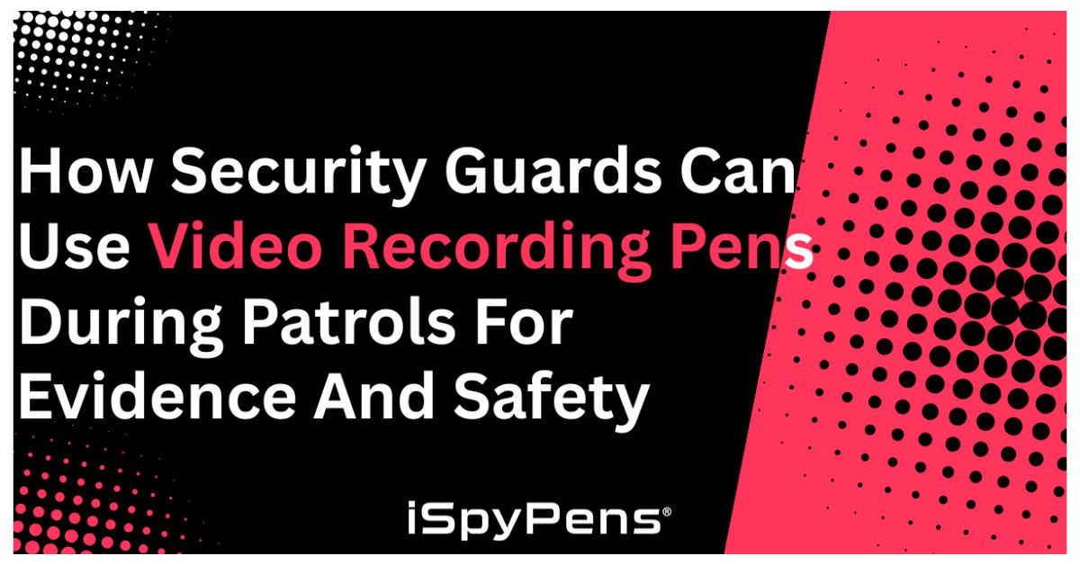 How Security Guards Can Use Video Recording Pens During Patrols for Evidence and Safety