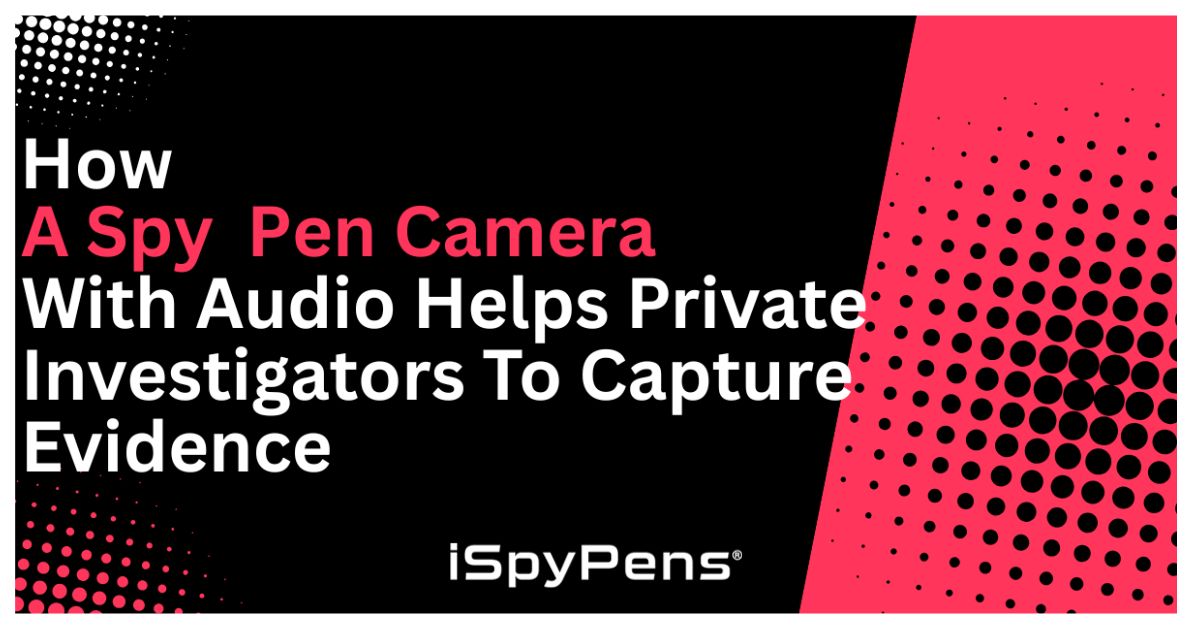 How a Spy Pen Camera With Audio Helps Private Investigators To Capture Evidence