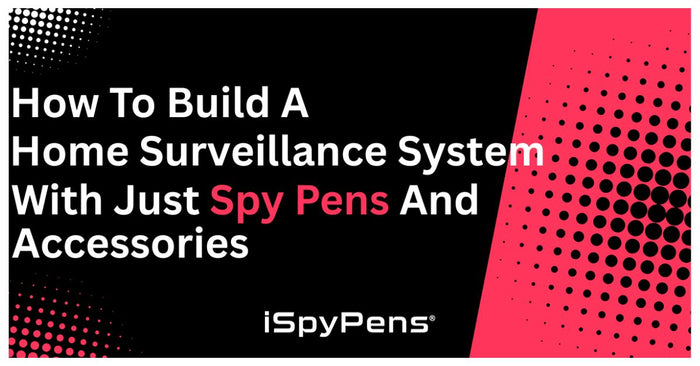 How to Build a Home Surveillance System with Just Spy Pens and Accessories