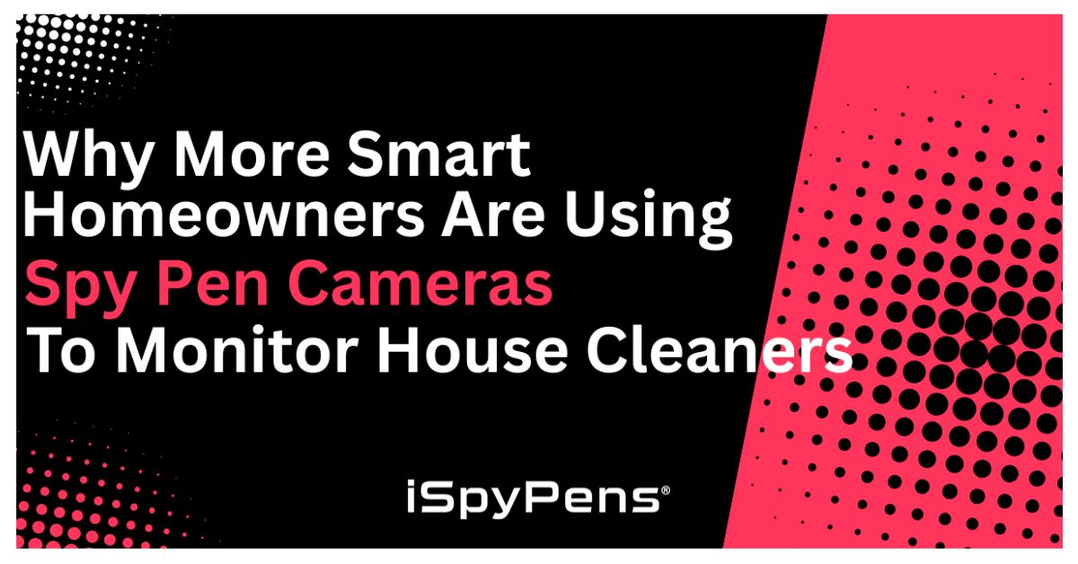 Why More Smart Homeowners Are Using Spy Pen Cameras To Monitor House Cleaners