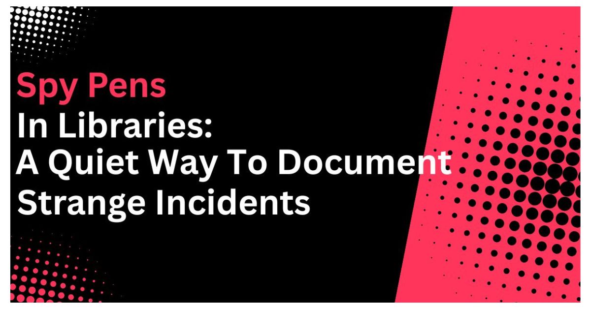Spy Pens in Libraries: A Quiet Way to Document Strange Incidents