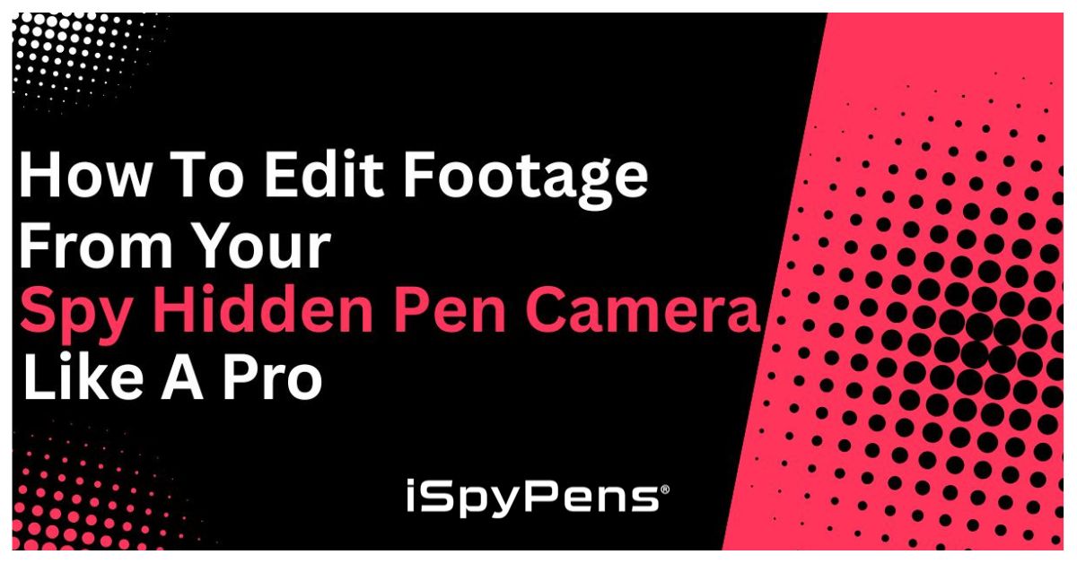 How to Edit Footage from Your Spy Hidden Pen Camera Like a Pro